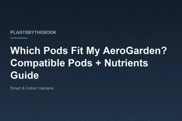 Title card for the plantsbythebook guide 'Which Pods Fit My AeroGarden? Compatible Pods and Nutrients', filed under Smart and Indoor Gardens.